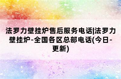 法罗力壁挂炉售后服务电话|法罗力壁挂炉-全国各区总部电话(今日-更新)